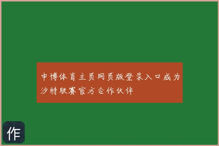 中博体育主页网页版登录入口成为沙特联赛官方合作伙伴